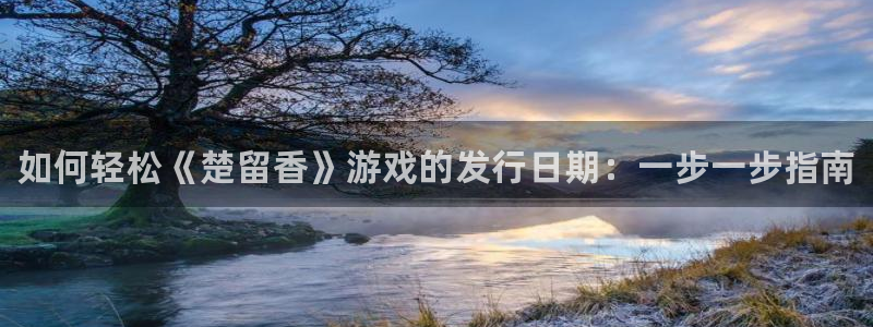 新城平台注册网址查询：如何轻松《楚留香》游戏的发行日期：一步一步指南